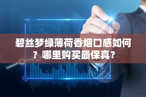 碧丝梦绿薄荷香烟口感如何？哪里购买最保真？
