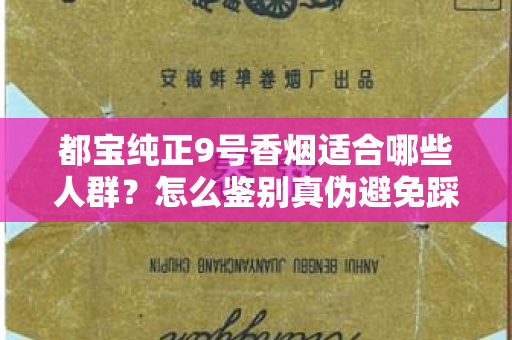 都宝纯正9号香烟适合哪些人群？怎么鉴别真伪避免踩坑？